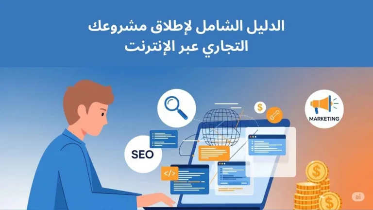 الدليل الشامل: خطوات إطلاق مشروعك التجاري عبر الإنترنت من الصفر إلى الاحتراف